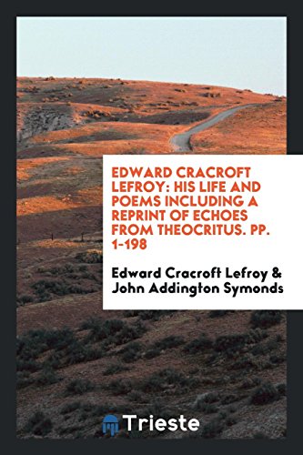 Edward Cracroft Lefroy: His Life and Poems Including a Reprint of Echoes from Theocritus. pp. 1-198