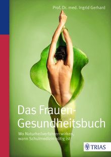 Das Frauen-Gesundheitsbuch: Wo Naturheilverfahren wirken, wann Schulmedizin nötig ist