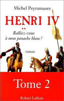 Henri IV. Vol. 2. Ralliez-vous à mon panache blanc !