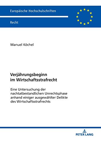 Verjährungsbeginn im Wirtschaftsstrafrecht: Eine Untersuchung der nachtatbestandlichen Unrechtsphase anhand einiger ausgewählter Delikte des ... Hochschulschriften Recht, Band 6081)