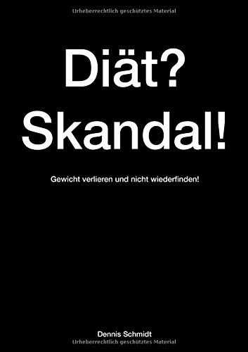 Diät? Skandal! Gewicht verlieren und nicht wiederfinden!: Dieses Buch ist eine Wunderwaffe im Kampf gegen überflüssige Pfunde und hilft beim abnehmen ohne Diät.