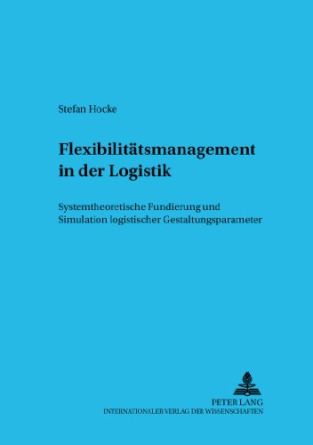 Flexibilitätsmanagement in der Logistik: Systemtheoretische Fundierung und Simulation logistischer Gestaltungsparameter (Informationstechnologie und Ökonomie)