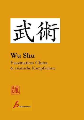 Wu Shu Faszination China & asiatische Kampfkünste: Kompendium asiatischer Kampfkunst- und Sportarten