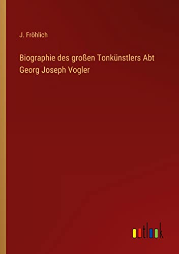 Biographie des großen Tonkünstlers Abt Georg Joseph Vogler
