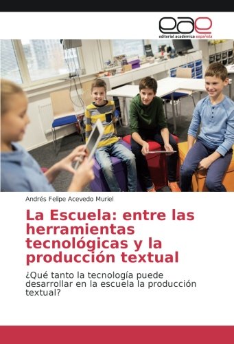 La Escuela: entre las herramientas tecnológicas y la producción textual: ¿Qué tanto la tecnología puede desarrollar en la escuela la producción textual?