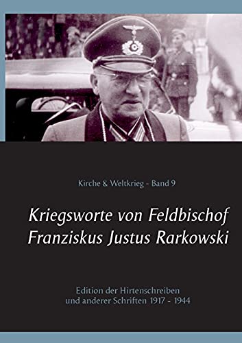Kriegsworte von Feldbischof Franziskus Justus Rarkowski: Edition der Hirtenschreiben und anderer Schriften 1917 - 1944 (Kirche & Weltkrieg)