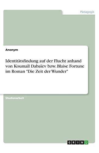 Identitätsfindung auf der Flucht anhand von Koumaïl Dabaïev bzw. Blaise Fortune im Roman Die Zeit der Wunder