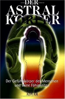 Der Astralkörper. Der Gefühlskörper des Menschen und seine Fähigkeiten