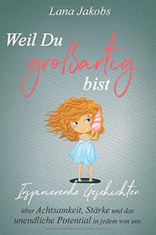 Weil Du großartig bist: Inspirierende Geschichten über Achtsamkeit, Stärke und das unendliche Potential in jedem von uns (Das besondere Geschenk für Mädchen und Jungen)