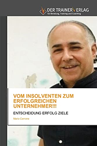 VOM INSOLVENTEN ZUM ERFOLGREICHEN UNTERNEHMER!!!: ENTSCHEIDUNG ERFOLG ZIELE