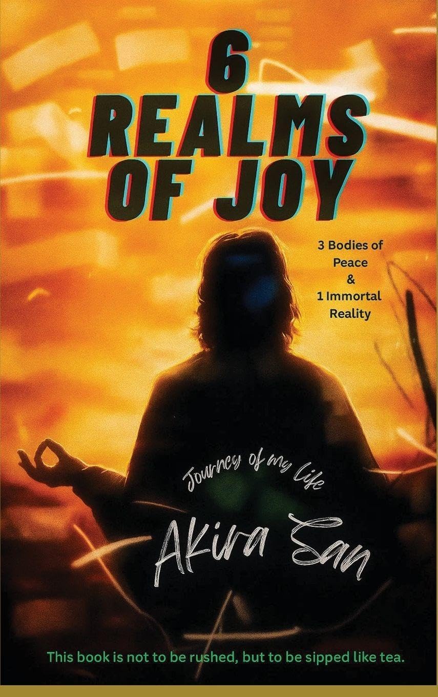 6 Realms of Joy - 3 Bodies of Peace & 1 Immortal Reality: Journey of my life