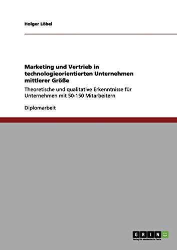 Marketing und Vertrieb in technologieorientierten Unternehmen mittlerer Größe: Theoretische und qualitative Erkenntnisse für Unternehmen mit 50-150 Mitarbeitern