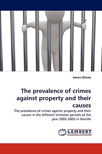 The prevalence of crimes against property and their causes: The prevalence of crimes against property and their causes in the different trimester periods of the year 2002-2003 in Nairobi
