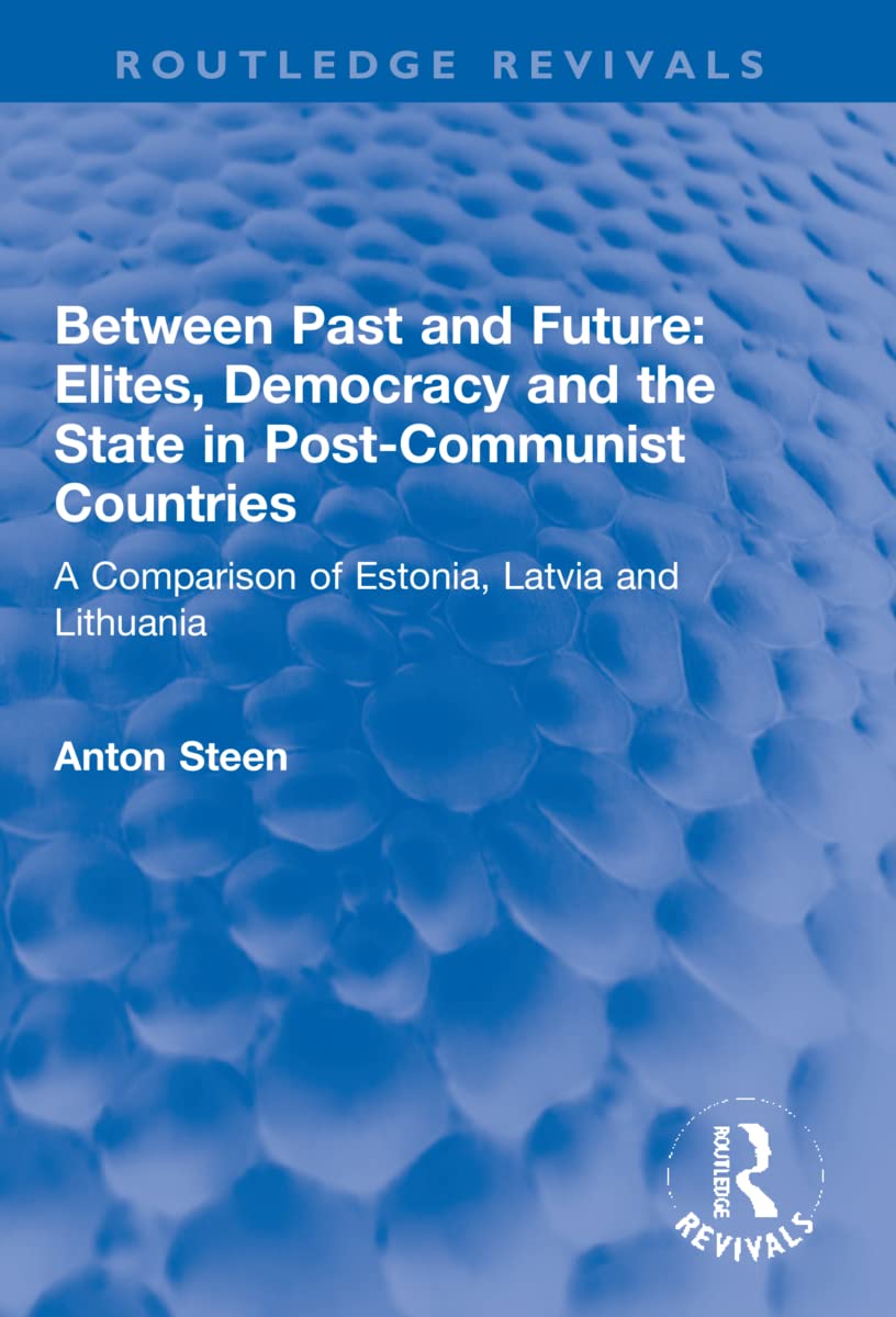 Between Past and Future: Elites, Democracy and the State in Post-Communist Countries: Elites, Democracy and the State in Post-Communist Countries: A ... Latvia and Lithuania (Routledge Revivals)