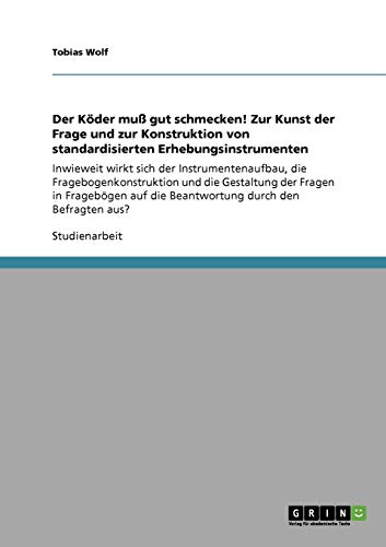 Der Köder muß gut schmecken! Zur Kunst der Frage und zur Konstruktion von standardisierten Erhebungsinstrumenten: Inwieweit wirkt sich der ... auf die Beantwortung durch den Befragten aus?