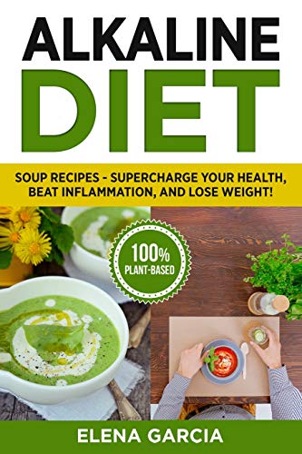 Alkaline Diet: Soup Recipes- Supercharge Your Health, Beat Inflammation, and Lose Weight! (Alkaline Diet, Alkaline Recipes, Band 3)