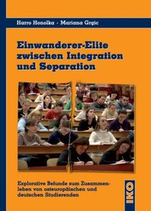 Einwanderer-Elite zwischen Integration und Separation: Explorative Befunde zum Zusammenleben von osteuropäischen und deutschen Studierenden