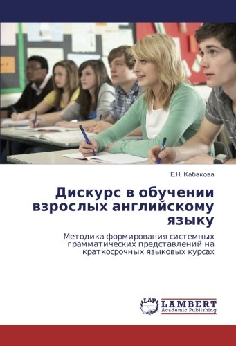 Дискурс в обучении взрослых английскому языку: Методика формирования системных грамматических представлений на краткосрочных языковых курсах: Metodika ... na kratkosrochnyh qzykowyh kursah