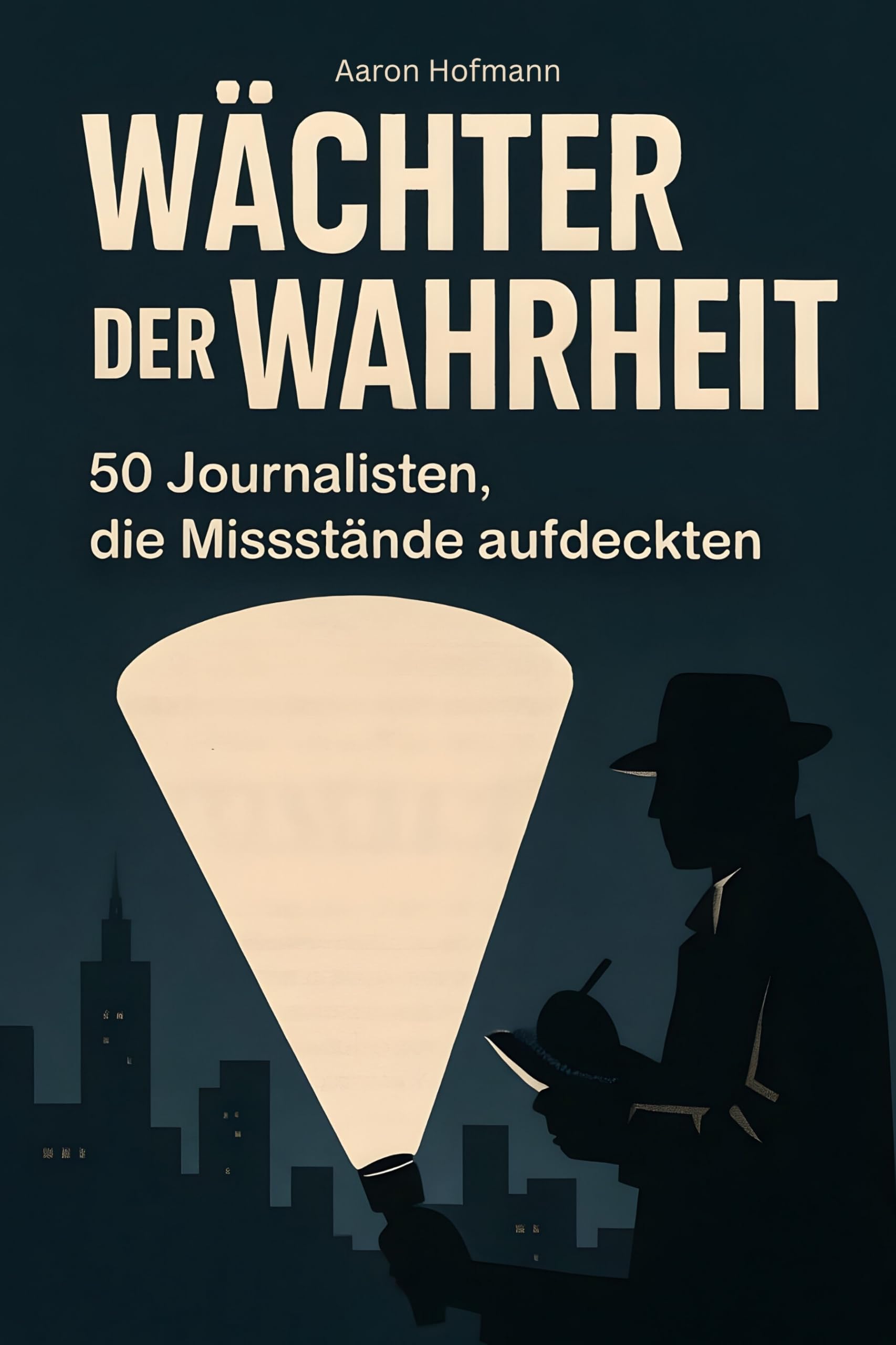 Wächter der Wahrheit: 50 Journalisten, die Missstände aufdeckten
