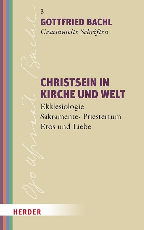 Christsein in Kirche und Welt: Ekklesiologie - Sakramente - Priestertum - Christsein - Eros und Liebe (Gottfried Bachl Gesammelte Schriften)