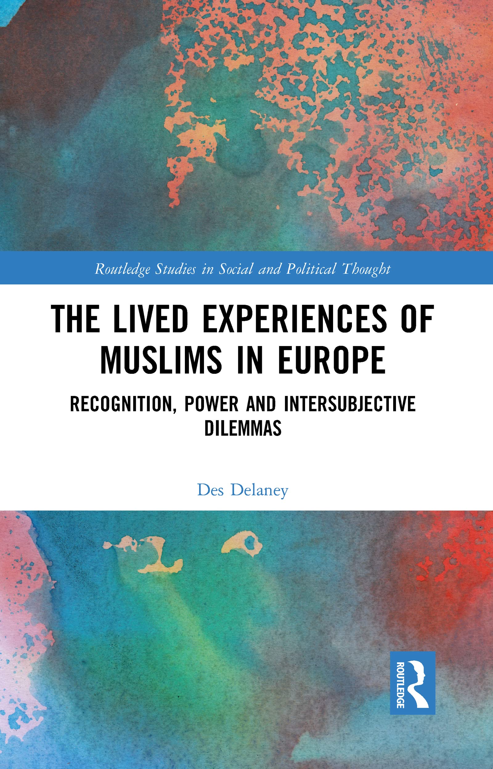 The Lived Experiences of Muslims in Europe: Recognition, Power and Intersubjective Dilemmas (Routledge Studies in Social and Political Thought)