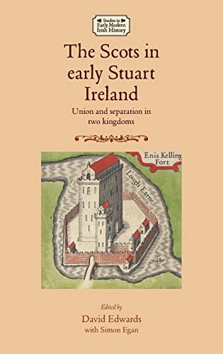 The Scots in early Stuart Ireland: Union and separation in two kingdoms (Studies in Early Modern Irish History)