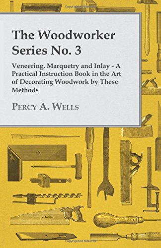 Percy A. Wells The Woodworker Series No. 3 - Veneering, Marquetry And Inlay - A Practical Instruction Book In The Art Of Decorating Woodwork By These Methods