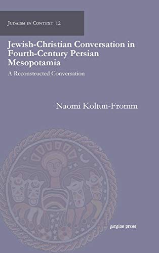Jewish-Christian Conversation in Fourth-Century Persian Mesopotamia: A Reconstructed Conversation (Judaism in Context, Band 12)