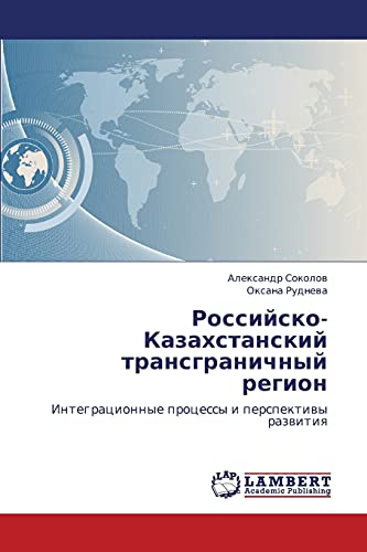 Российско-Казахстанский трансграничный регион: Интеграционные процессы и перспективы развития: Integracionnye processy i perspektiwy razwitiq