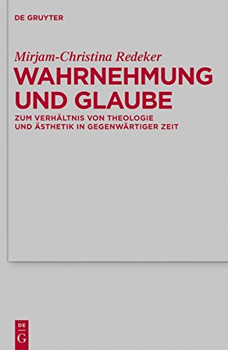Wahrnehmung und Glaube: Zum Verhältnis von Theologie und Ästhetik in gegenwärtiger Zeit (Theologische Bibliothek Töpelmann, Band 155)