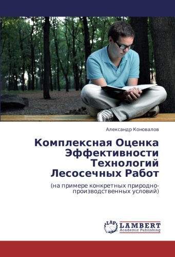 Комплексная Оценка Эффективности Технологий Лесосечных Работ: (на примере конкретных природно-производственных условий): (na primere konkretnyh prirodno-proizwodstwennyh uslowij)
