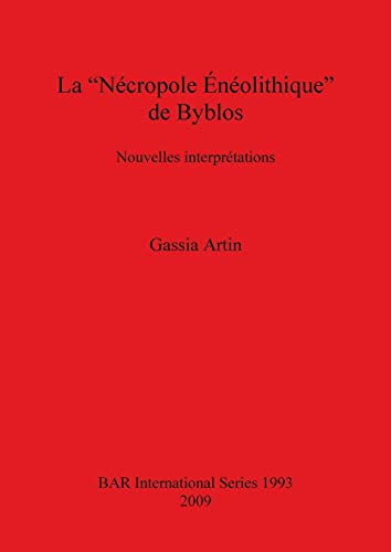 La Nécropole Énéolithique de Byblos: Nouvelles interprétations (British Archaeological Reports British Series, Band 1993)