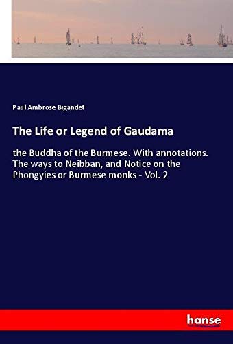 The Life or Legend of Gaudama: the Buddha of the Burmese. With annotations. The ways to Neibban, and Notice on the Phongyies or Burmese monks - Vol. 2