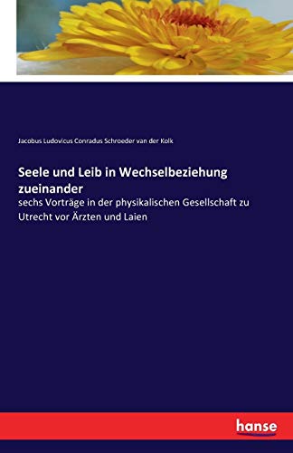 Seele und Leib in Wechselbeziehung zueinander: sechs Vorträge in der physikalischen Gesellschaft zu Utrecht vor Ärzten und Laien