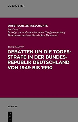 Debatten um die Todesstrafe in der Bundesrepublik Deutschland von 1949 bis 1990 (Juristische Zeitgeschichte / Abteilung 3, Band 41)