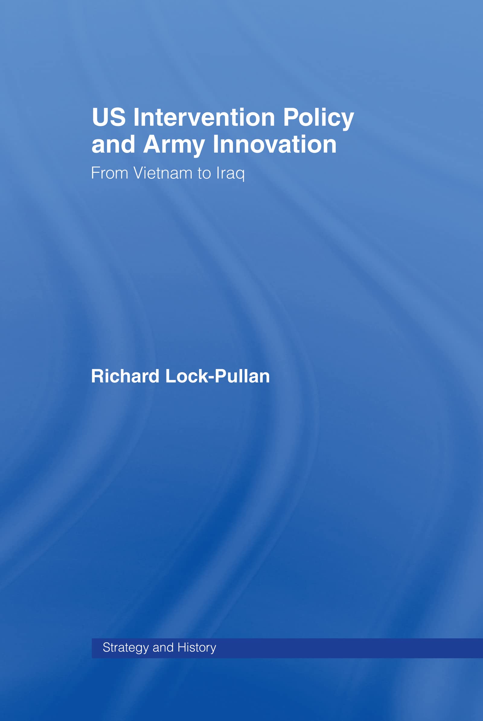 US Intervention Policy and Army Innovation: From Vietnam to Iraq (Strategy An History)