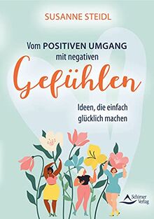 Vom positiven Umgang mit negativen Gefühlen: Ideen, die einfach glücklich machen