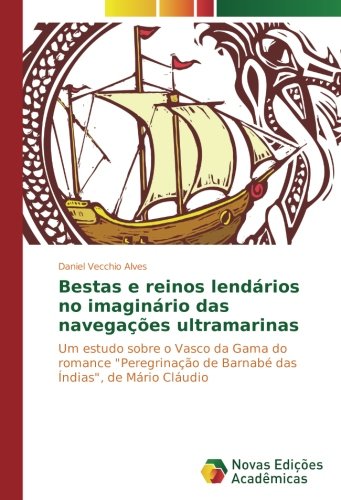 Bestas e reinos lendários no imaginário das navegações ultramarinas: Um estudo sobre o Vasco da Gama do romance Peregrinação de Barnabé das Índias, de Mário Cláudio