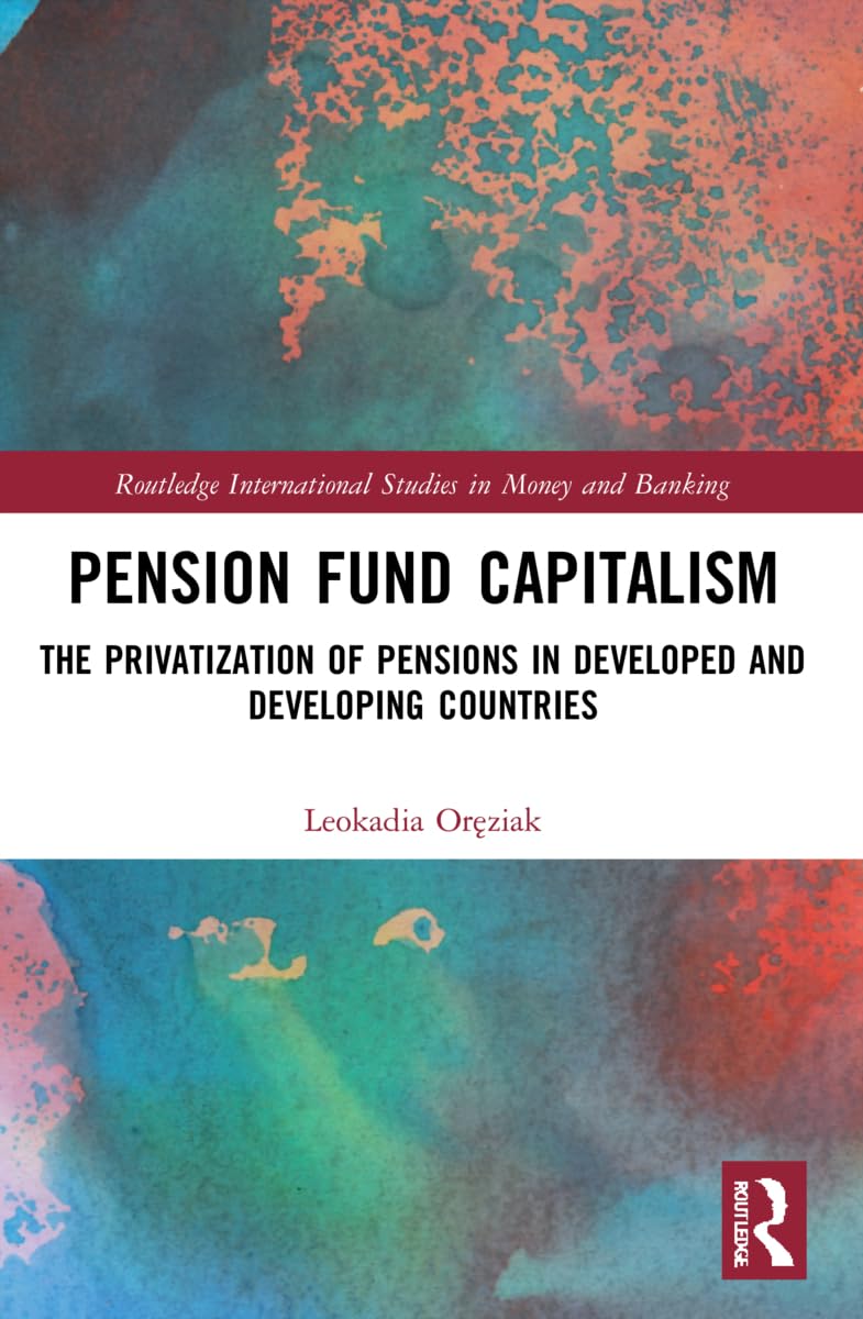 Pension Fund Capitalism: The Privatization of Pensions in Developed and Developing Countries (Routledge International Studies in Money and Banking)