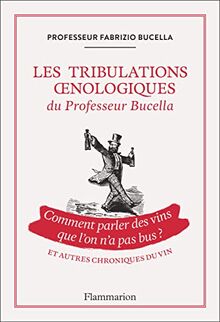 Les tribulations oenologiques du professeur Bucella : comment parler des vins que l'on n'a pas bus ? : et autres chroniques du vin