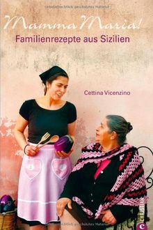 Mamma Maria! - Italienische Familienrezepte und Spezialitäten der Küche Siziliens zum Nachkochen, mit zahlreichen Tipps und Abbildungen auf gut 220 Seiten: Familienrezepte aus Sizilien