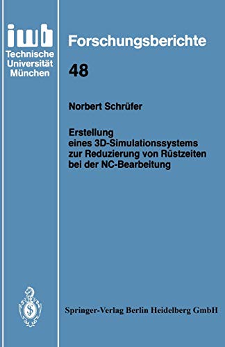 Erstellung eines 3D-Simulationssystems zur Reduzierung von Rüstzeiten bei der Nc-Bearbeitung (iwb Forschungsberichte) (German Edition) (iwb Forschungsberichte, 48, Band 48)