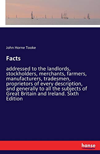 Facts: addressed to the landlords, stockholders, merchants, farmers, manufacturers, tradesmen, proprietors of every description, and generally to all ... of Great Britain and Ireland. Sixth Edition