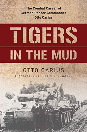 Tigers In The Mud, The Combat Career Of German Panzer Commander Otto Carius