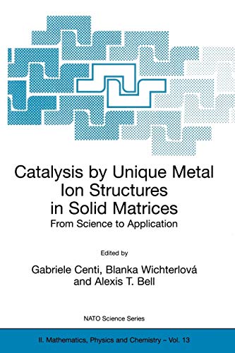 Catalysis by Unique Metal Ion Structures in Solid Matrices: From Science To Application (Nato Science Series Ii: (Closed)) (NATO Science Series II: Mathematics, Physics and Chemistry, 13, Band 13)