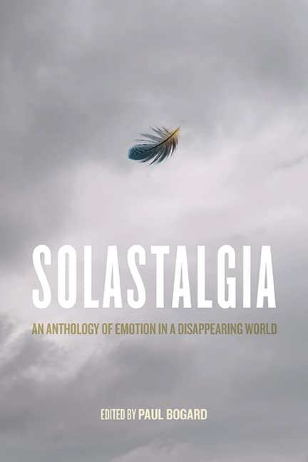 Paul Bogard Solastalgia, An Anthology Of Emotion In A Disappearing World