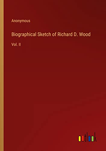 Biographical Sketch of Richard D. Wood: Vol. II
