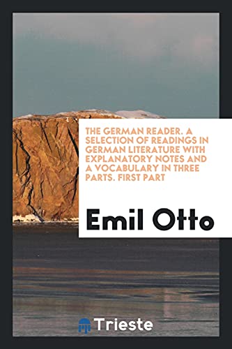 The German Reader. A Selection of Readings in German Literature with Explanatory Notes and a Vocabulary in Three Parts. First Part