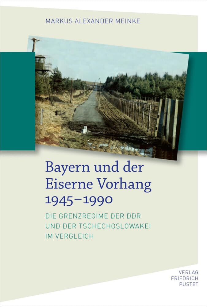 Bayern und der Eiserne Vorhang 1945–1990: Die Grenzregime der DDR und der Tschechoslowakei im Vergleich (Bayerische Geschichte)