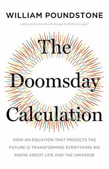 The Doomsday Calculation: How an Equation that Predicts the Future Is Transforming Everything We Know About Life and the Universe